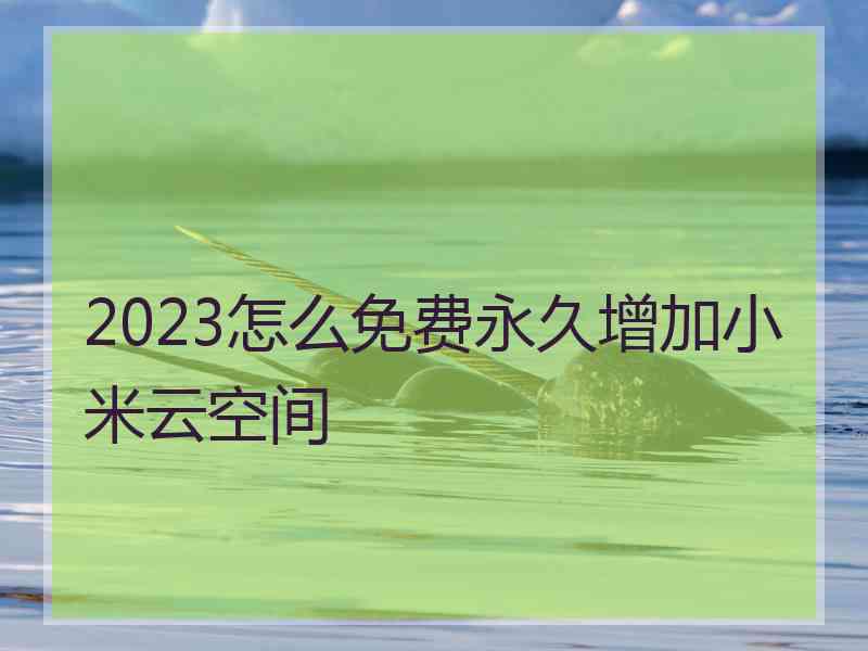 2023怎么免费永久增加小米云空间