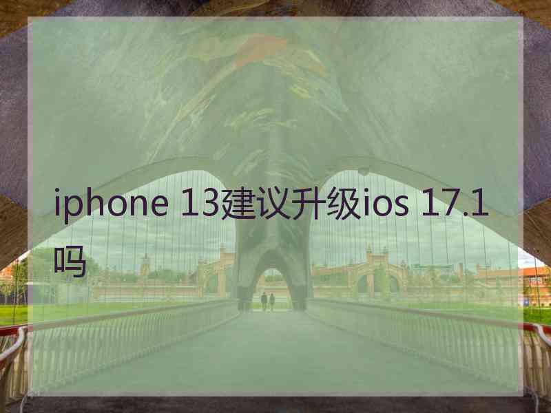 iphone 13建议升级ios 17.1吗