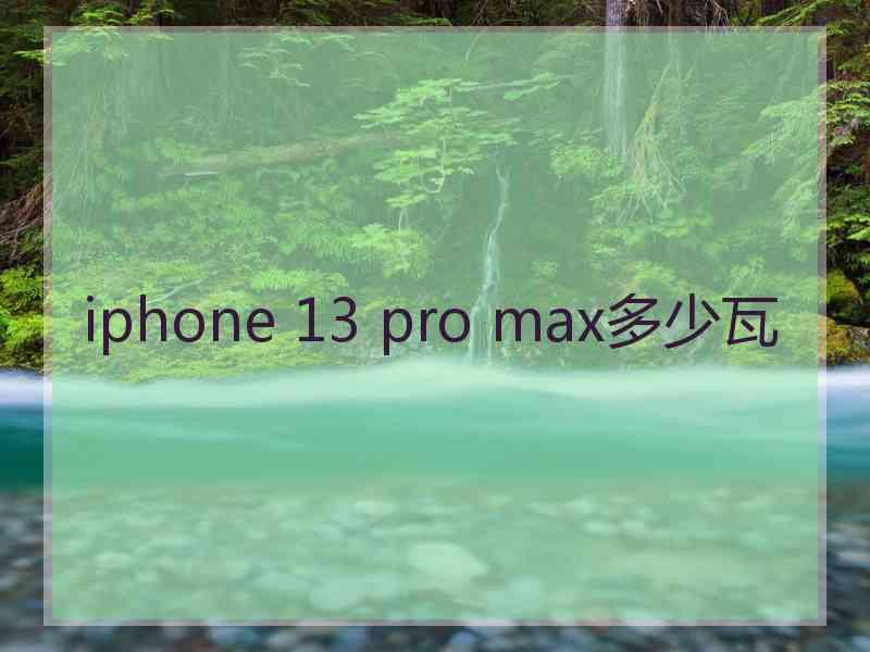 iphone 13 pro max多少瓦