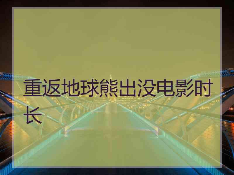 重返地球熊出没电影时长