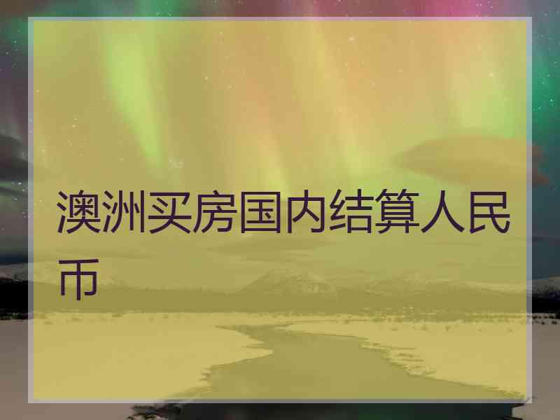 澳洲买房国内结算人民币