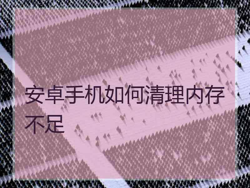 安卓手机如何清理内存不足