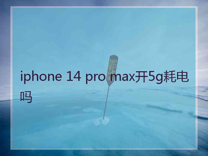 iphone 14 pro max开5g耗电吗