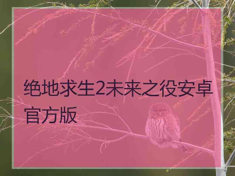 绝地求生2未来之役安卓官方版