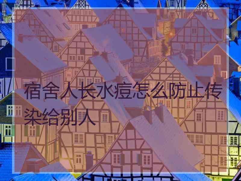 宿舍人长水痘怎么防止传染给别人