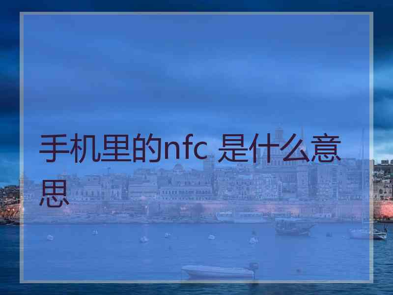 手机里的nfc 是什么意思