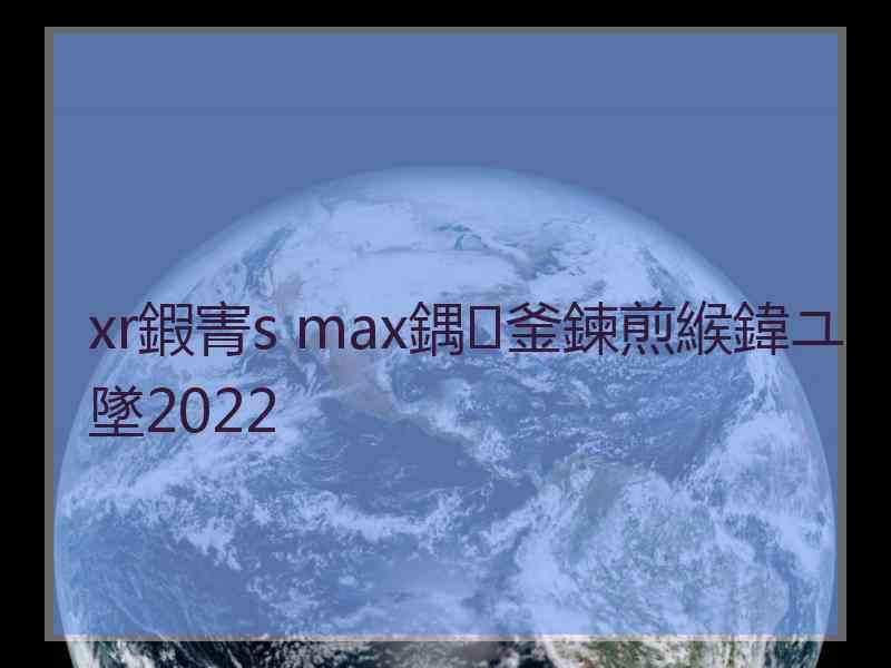 xr鍜寈s max鍝釜鍊煎緱鍏ユ墜2022