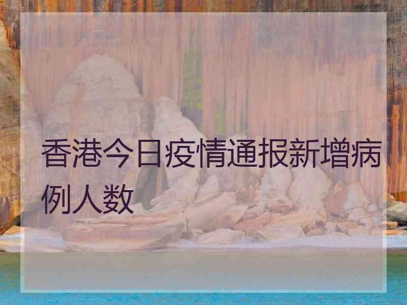 香港今日疫情通报新增病例人数