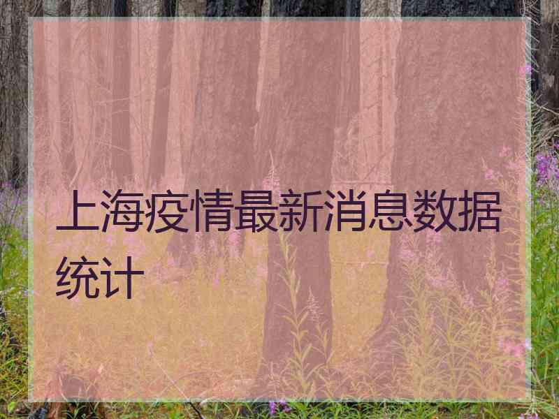 上海疫情最新消息数据统计