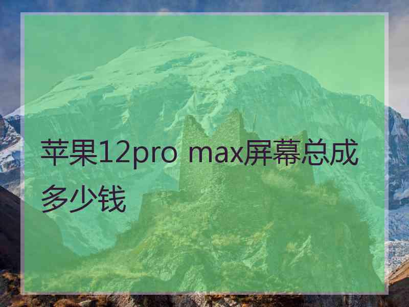 苹果12pro max屏幕总成多少钱