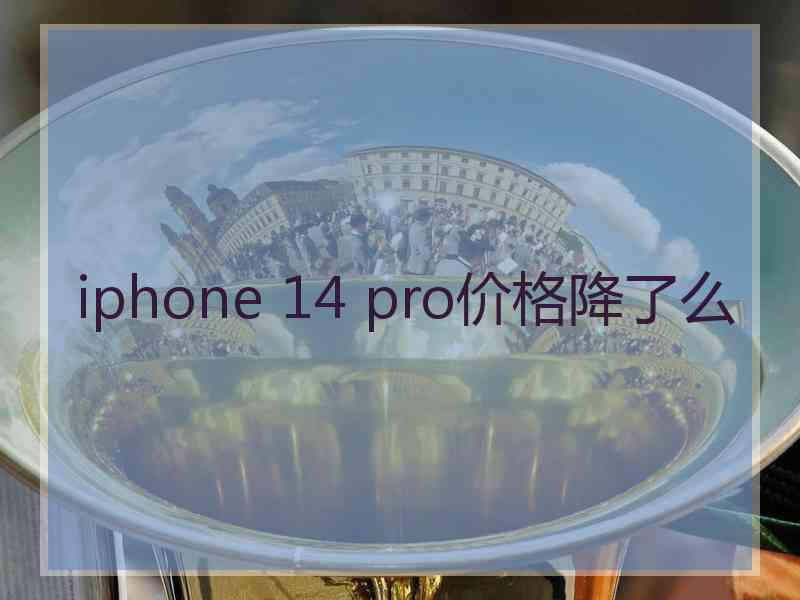 iphone 14 pro价格降了么