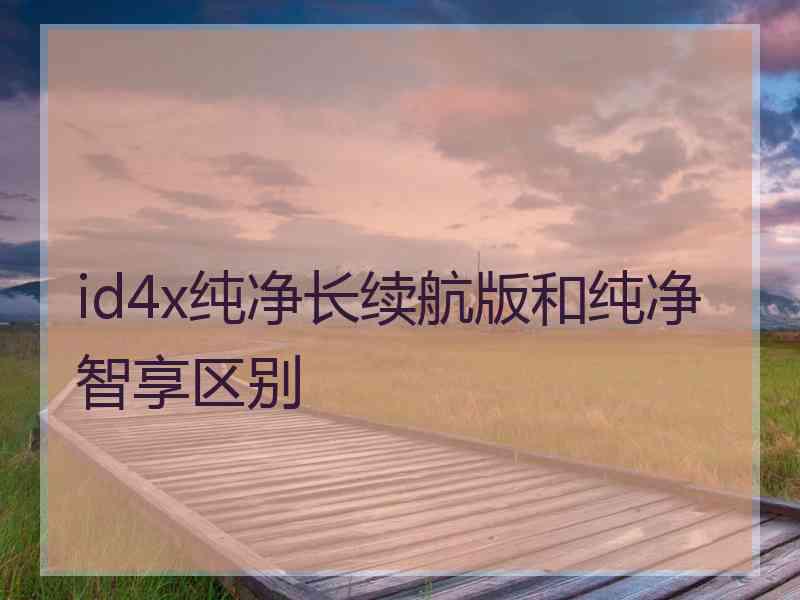 id4x纯净长续航版和纯净智享区别