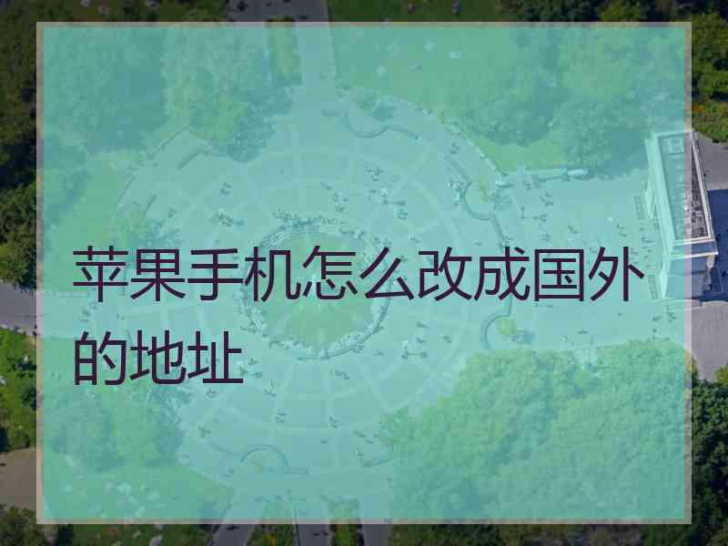 苹果手机怎么改成国外的地址