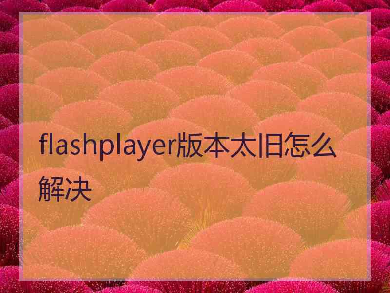 flashplayer版本太旧怎么解决