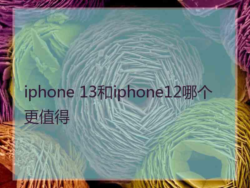 iphone 13和iphone12哪个更值得