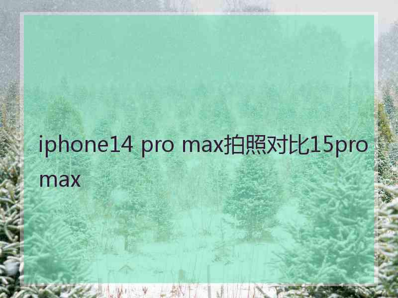 iphone14 pro max拍照对比15promax