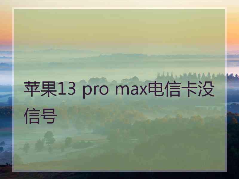 苹果13 pro max电信卡没信号