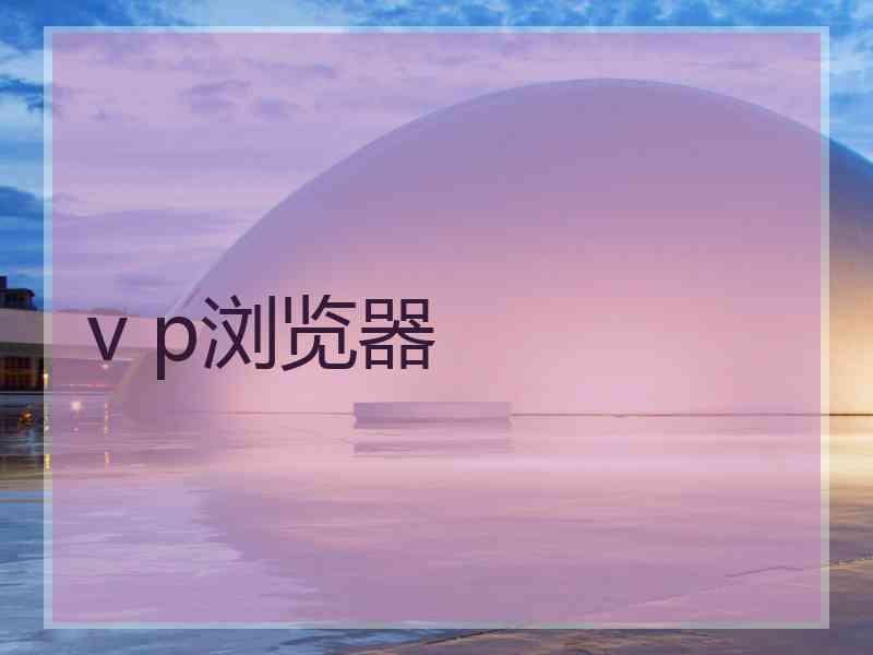 v p浏览器