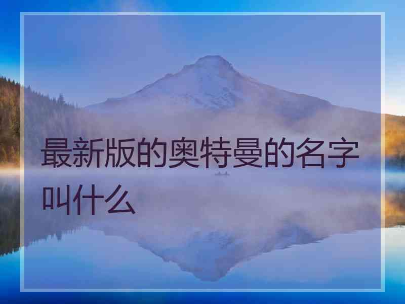 最新版的奥特曼的名字叫什么