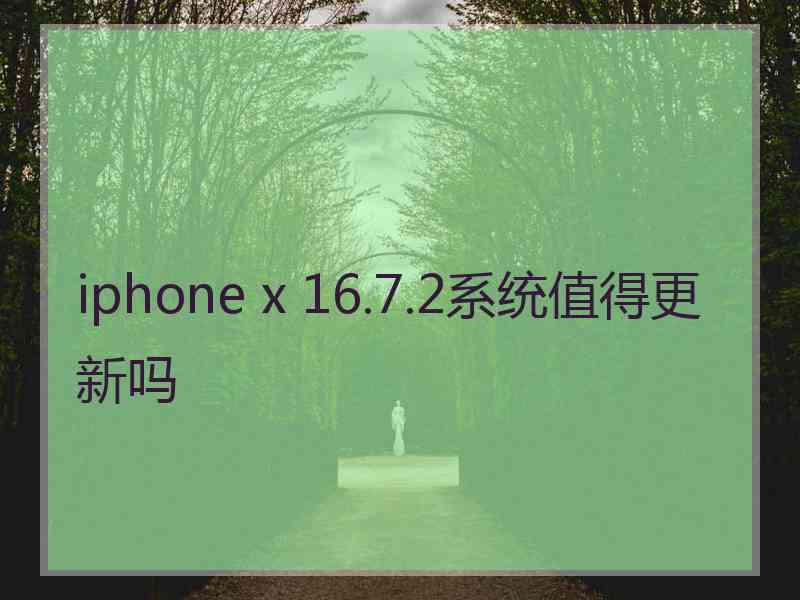 iphone x 16.7.2系统值得更新吗