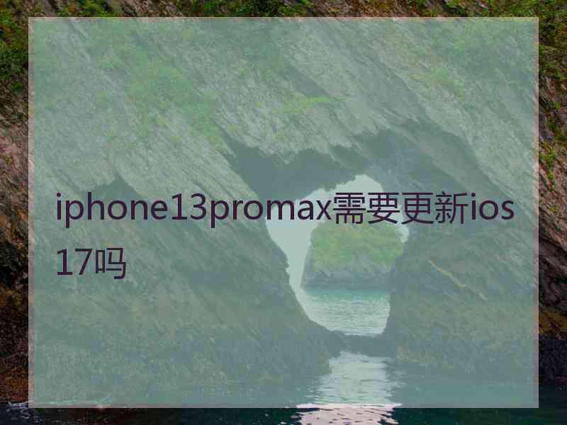 iphone13promax需要更新ios17吗