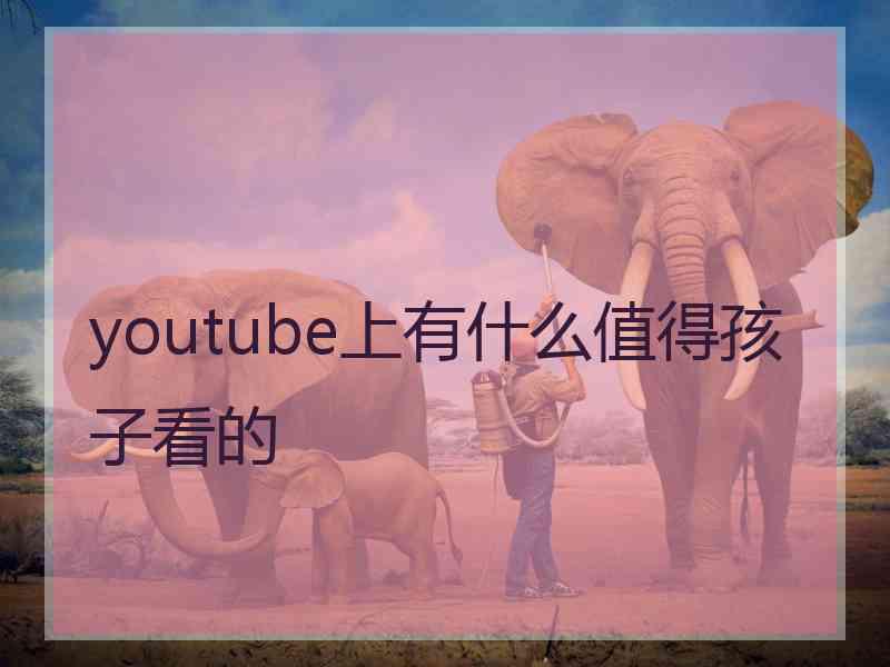 youtube上有什么值得孩子看的