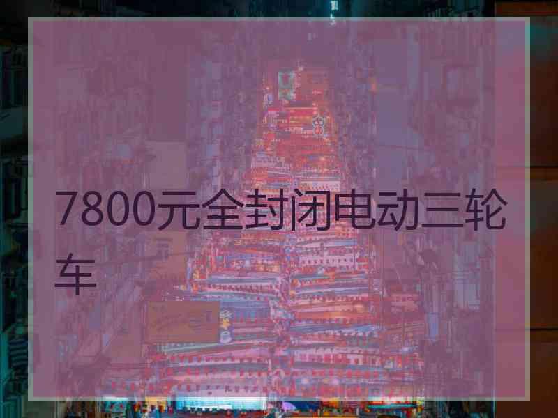 7800元全封闭电动三轮车