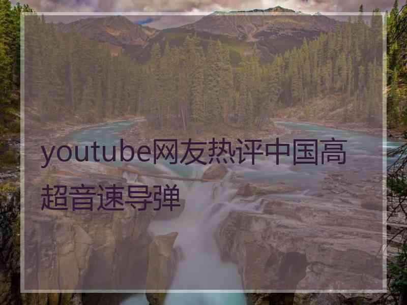 youtube网友热评中国高超音速导弹