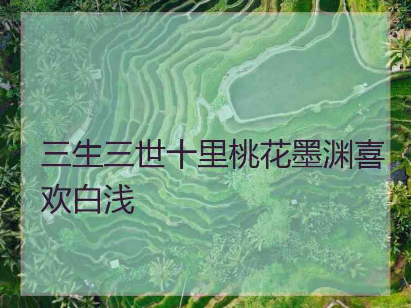 三生三世十里桃花墨渊喜欢白浅