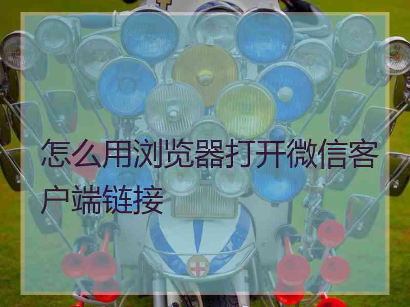 怎么用浏览器打开微信客户端链接