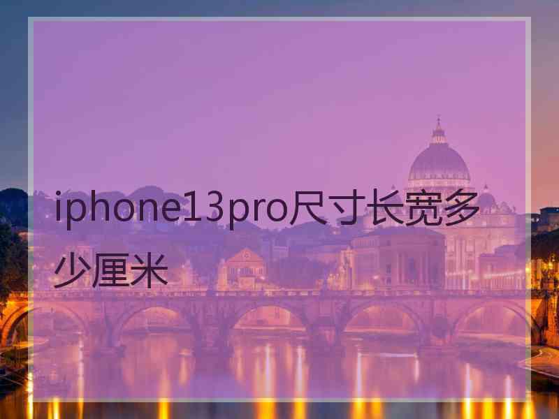 iphone13pro尺寸长宽多少厘米