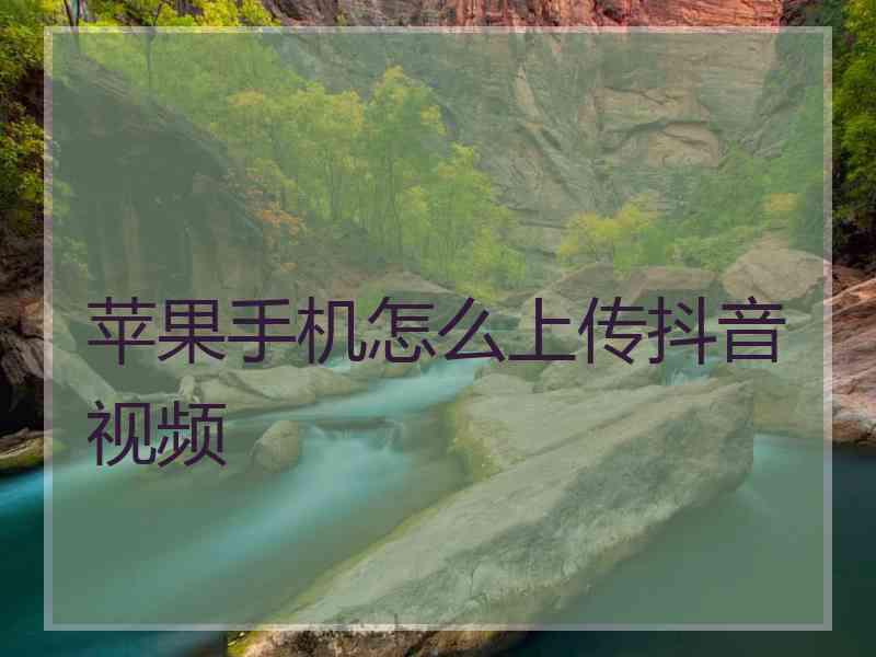 苹果手机怎么上传抖音视频