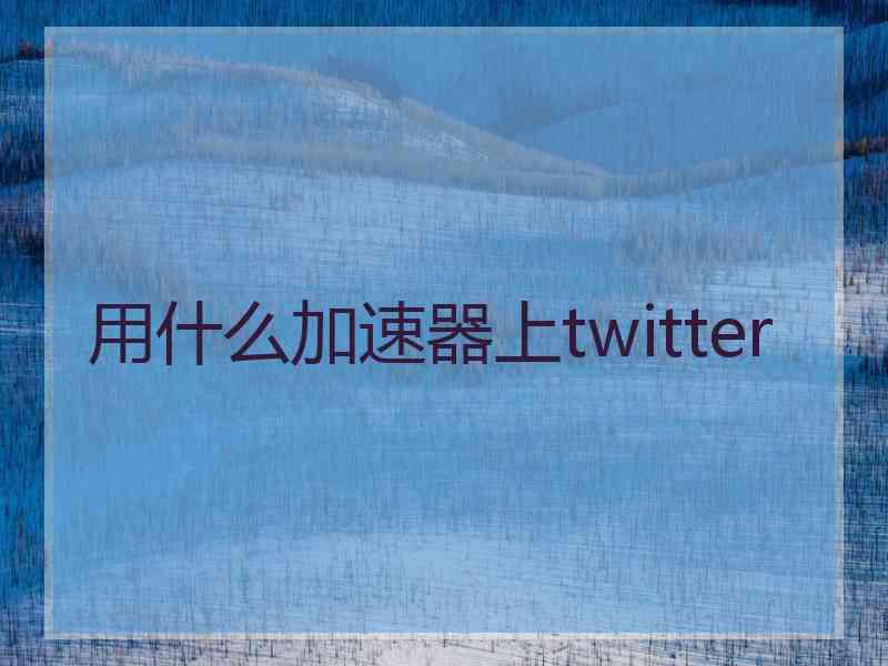 用什么加速器上twitter