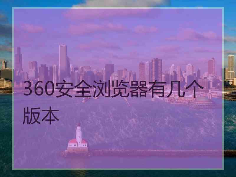 360安全浏览器有几个版本