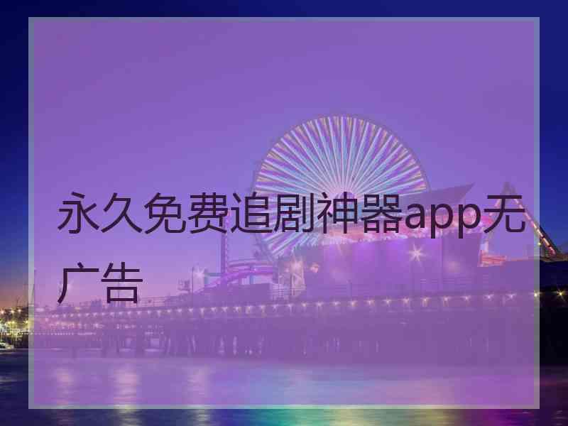 永久免费追剧神器app无广告