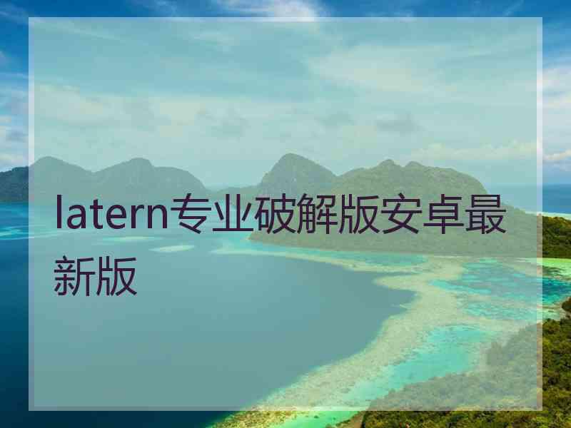 latern专业破解版安卓最新版