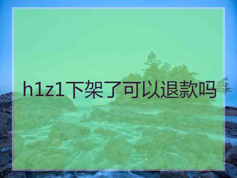 h1z1下架了可以退款吗