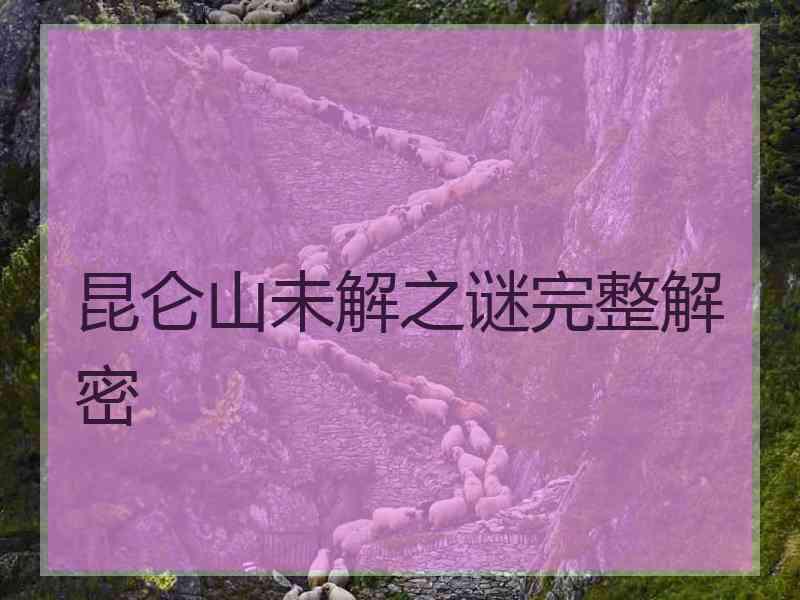 昆仑山未解之谜完整解密