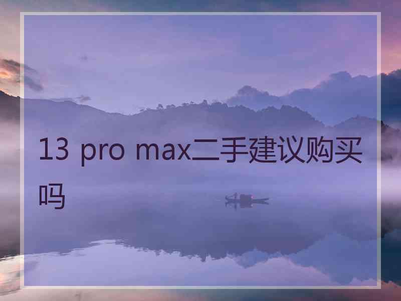 13 pro max二手建议购买吗