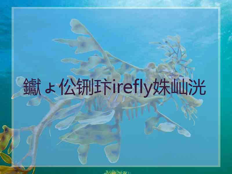 钀ょ伀铏玣irefly姝屾洸