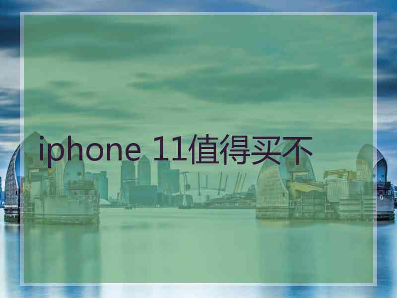 iphone 11值得买不