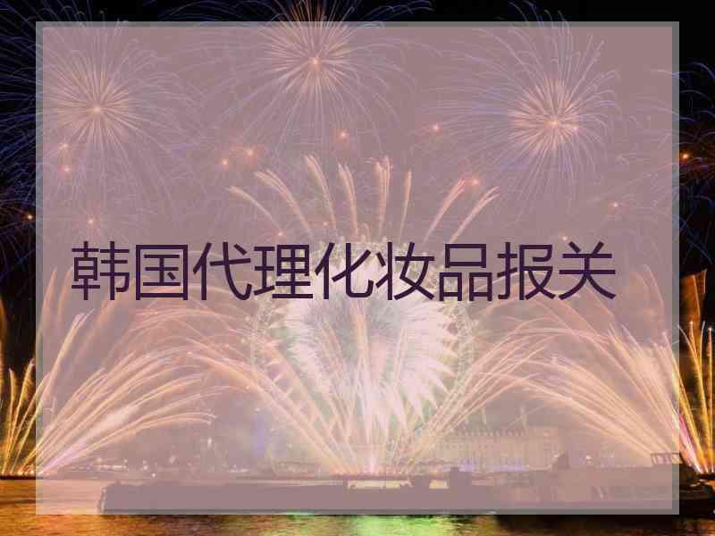 韩国代理化妆品报关