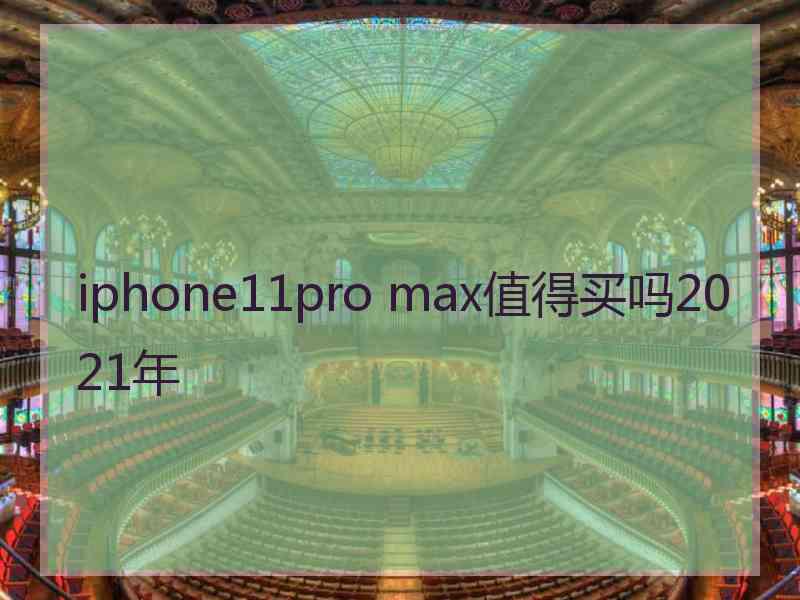 iphone11pro max值得买吗2021年