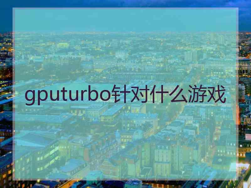 gputurbo针对什么游戏