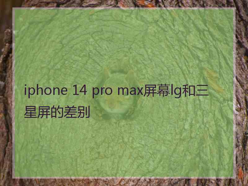 iphone 14 pro max屏幕lg和三星屏的差别