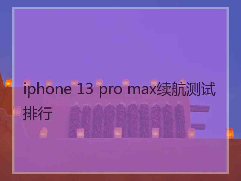 iphone 13 pro max续航测试排行