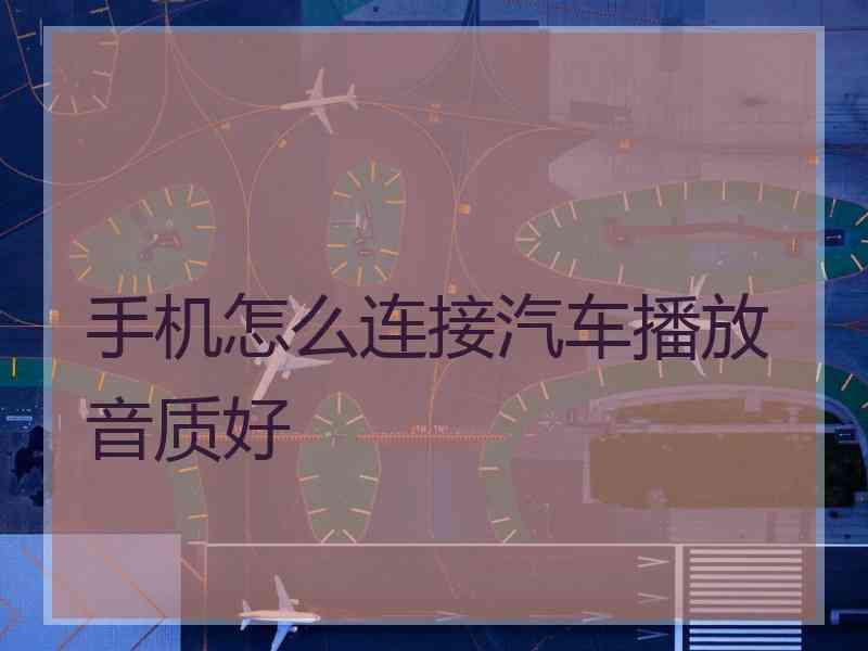 手机怎么连接汽车播放音质好