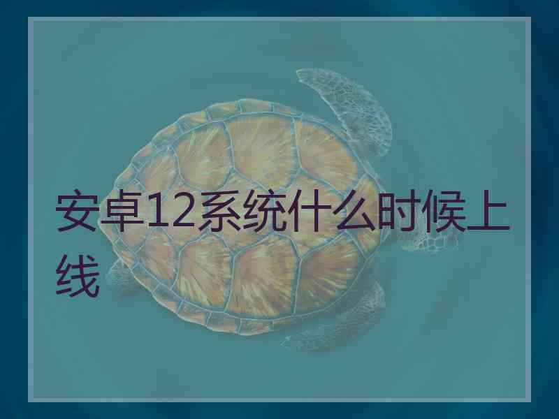 安卓12系统什么时候上线