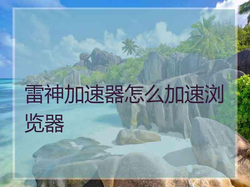 雷神加速器怎么加速浏览器