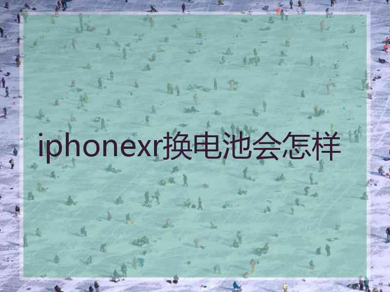 iphonexr换电池会怎样